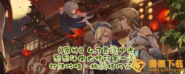 原神4.3荒泷甲光烈烈斗虫大修行第一关怎么打-原神4.3荒泷甲光烈烈斗虫大修行第一关怎么快速通关一览[图文]