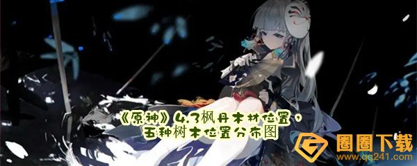 原神4.3枫丹木材位置在哪-原神4.3枫丹五种树木位置分布图分享一览[图文]