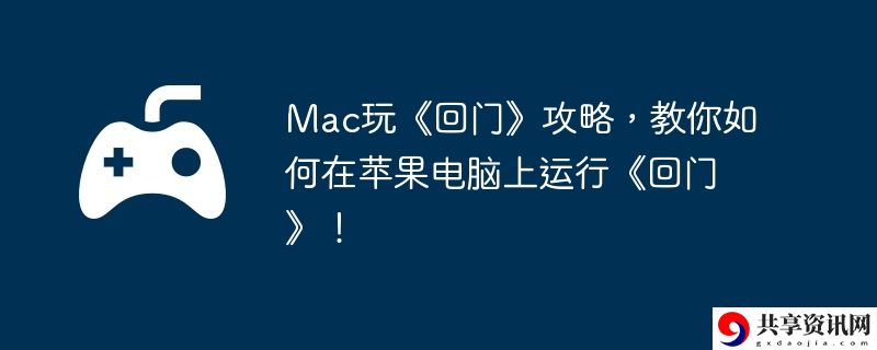 Mac玩回门攻略,教你如何在苹果电脑上运行回门!
