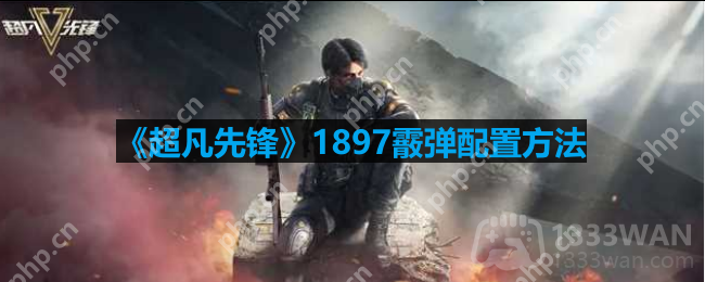 超凡先锋1897霰弹怎么配-1897霰弹配置方法