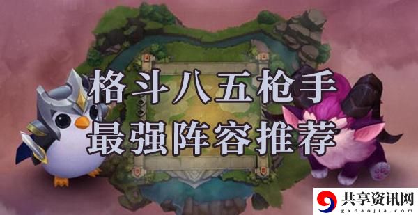云顶之弈s6格斗八五枪手阵容