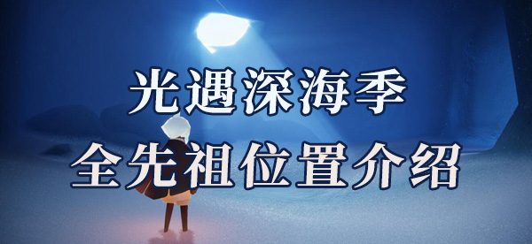 光遇深海季全先祖位置介绍