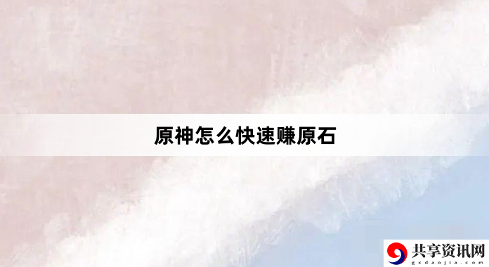 怎么快速赚原石 攻略助你技能升级