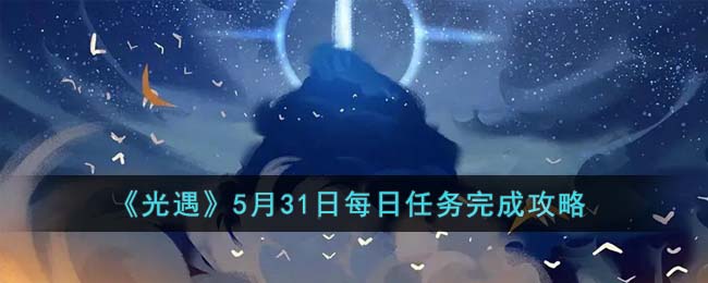 5月31日每日任务攻略2023一览 游戏内副本BOSS技能解析