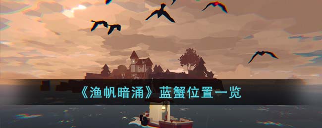 蓝蟹位置一览 战斗节奏把控与实战节奏感提升