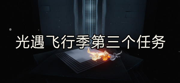 光遇飞行季第三个任务完成攻略：攻略教你如何应对