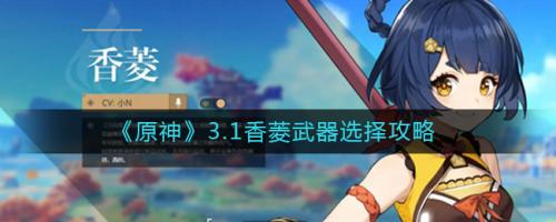 原神3.1香菱最适合什么 武器香菱武器选择推荐