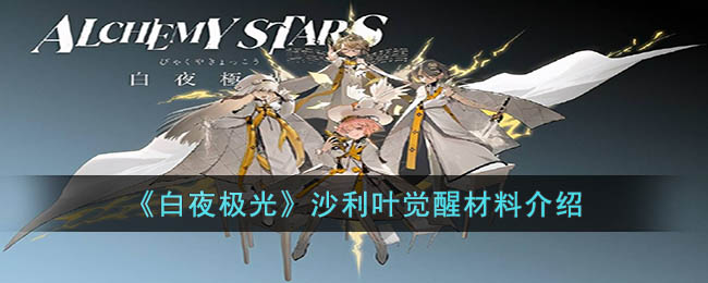 沙利叶觉醒材料介绍 必看新手指引指南