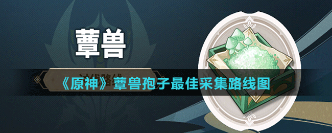 蕈兽孢子最佳采集路线图 攻略带你发现资源
