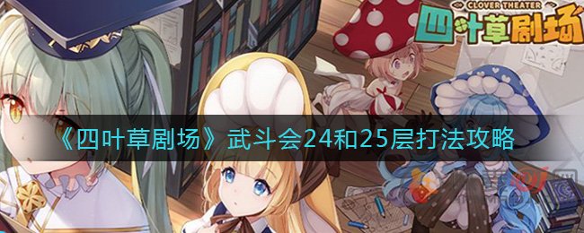 四叶草剧场武斗会24和25层怎么打 四叶草剧场武斗会24和25层打法攻略