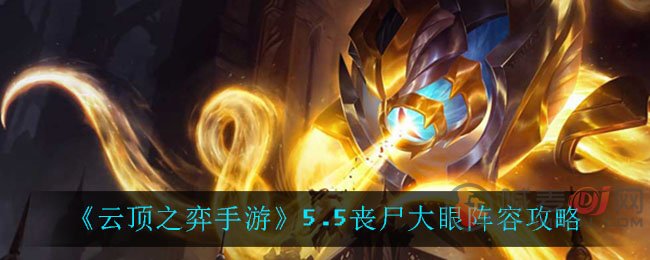 云顶之弈手游5.5丧尸大眼怎么玩 云顶之弈手游5.5丧尸大眼阵容攻略