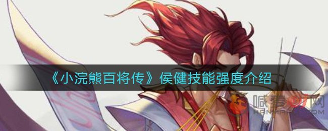小浣熊百将传侯健技能强吗 小浣熊百将传侯健技能强度一览