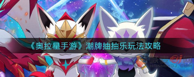 奥拉星手游潮牌抽抽乐怎么玩 奥拉星手游潮牌抽抽乐玩法攻略
