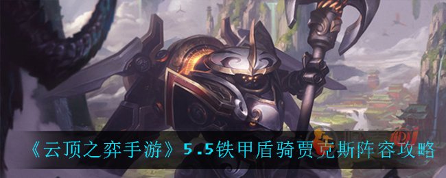 云顶之弈手游5.5铁甲盾骑贾克斯怎么玩 云顶之弈手游5.5铁甲盾骑贾克斯阵容攻略