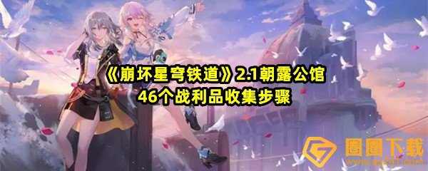 崩坏星穹铁道2.1朝露公馆46个战利品怎么获得-崩坏星穹铁道2.1朝露公馆战利品有哪些一览[图文]