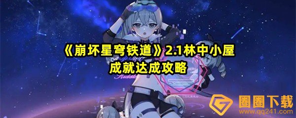 崩坏星穹铁道2.1林中小屋成就怎么达成-崩坏星穹铁道2.1林中小屋成就