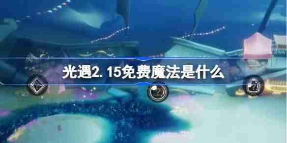 光遇2.15免费魔法是什么 光遇2月15日免费魔法收集攻略