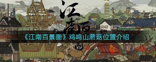 江南百景图鸡鸣山蘑菇采集位置 江南百景图鸡鸣山蘑菇采集攻略