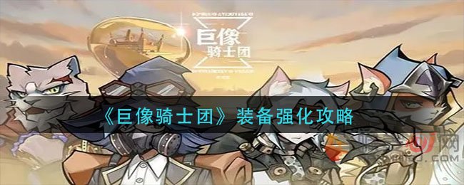 巨像骑士团装备怎么强化 巨像骑士团装备强化攻略
