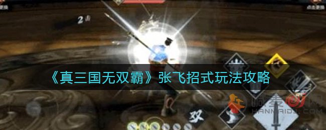 真三国无双霸张飞怎么用 真三国无双霸张飞招式玩法攻略