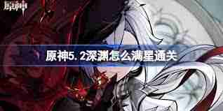 原神5.2深渊12层如何满星 原神5.2深渊12层满星技巧