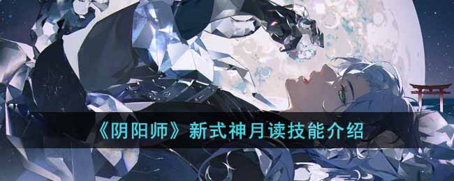 新式神月读技能介绍 角色培养全方位攻略