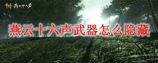 燕云十六声手游如何隐藏武器  燕云十六声手游隐藏武器攻略