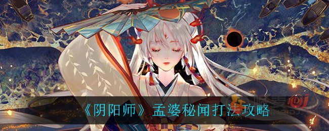 阴阳师孟婆秘闻怎么打 阴阳师孟婆秘闻打法攻略