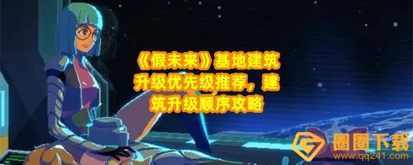 假未来基地建筑升级优先级是什么-假未来基地建筑升级顺序是什么一览[图文]