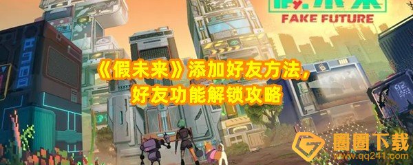 假未来怎么添加好友-假未来怎么解锁好友功能一览[图文]