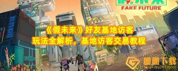 假未来好友基地访客玩法怎么玩-假未来好友怎么和基地好友交易一览[图文]