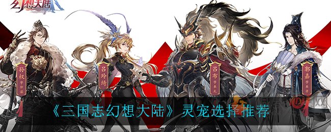 三国志幻想大陆灵宠选哪个 三国志幻想大陆灵宠选择推荐