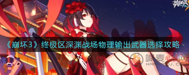 崩坏3终极区深渊战场物理武器选哪个 崩坏3终极区深渊战场物理输出武器选择攻略