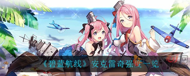 碧蓝航线安克雷奇怎么样 碧蓝航线安克雷奇强度一览