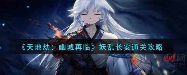 天地劫幽城再临妖乱长安怎么过 天地劫幽城再临妖乱长安通关攻略
