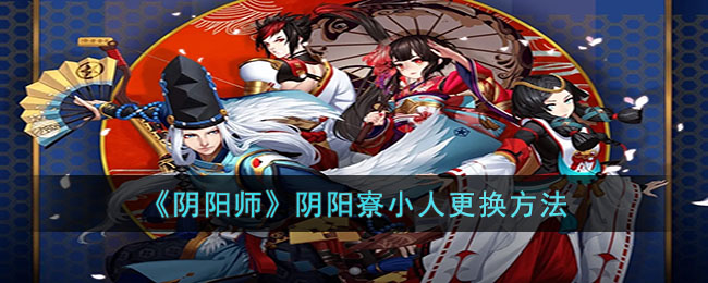 阴阳寮小人更换方法 实用技巧全方位介绍