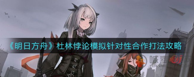 明日方舟杜林悖论模拟怎么打 明日方舟杜林悖论模拟针对性合作攻略