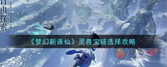 梦幻新诛仙灵兽宝链怎么选择 梦幻新诛仙灵兽宝链选择攻略