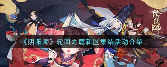 阴阳师新活动 阴阳师轮回之庭新区集结活动