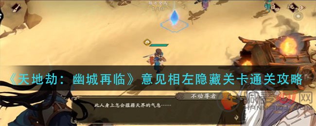 天地劫幽城再临隐藏关卡 天地劫幽城再临意见相左隐藏关卡通关攻略