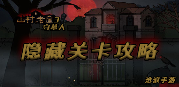 山村老屋隐藏关卡通关详细图文攻略：完成任务实用方法