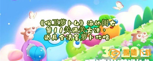 保卫萝卜4海的闺女第11关怎么清理怪物-保卫萝卜4海的闺女第11关怎么快速过关一览[图文]