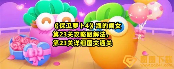 保卫萝卜4海的闺女第23关怎么快速清理怪物-保卫萝卜4海的闺女第23关怎么过关一览[图文]