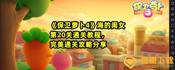 保卫萝卜4海的闺女第20关怎么满分过关-保卫萝卜4海的闺女第20关怎么无伤过关一览[图文]