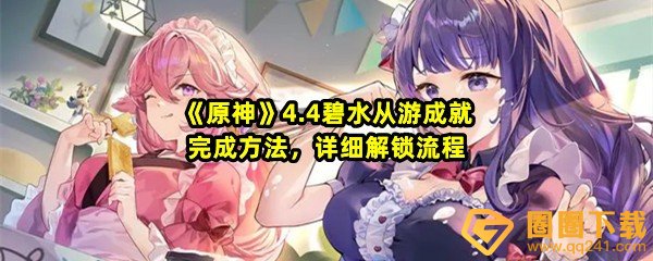 原神4.4碧水从游成就怎么达成-原神4.4碧水从游成就完成步骤一览[图文]