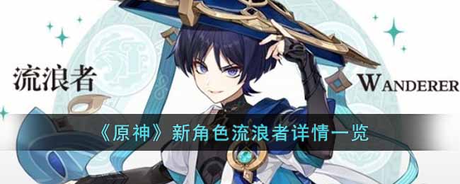 新角色流浪者介绍攻略 掌握战斗技巧的必看攻略
