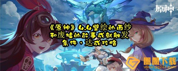 原神4.4废墟的故事壁画的面纱成就怎么解锁-原神4.4废墟的故事\壁画的面纱成就怎么达成