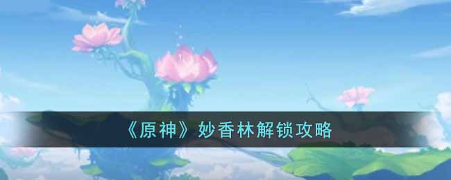 妙香林解锁方法一览 实用技巧大全汇总