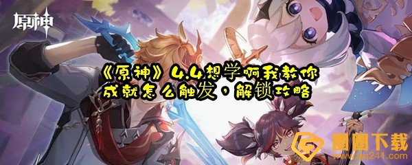 原神4.4想学啊我教你怎么解锁-原神4.4想学啊我教你成就怎么做一览[图文]