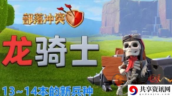 部落冲突骑士全新兵种介绍 龙骑士兵种多少等级去解锁